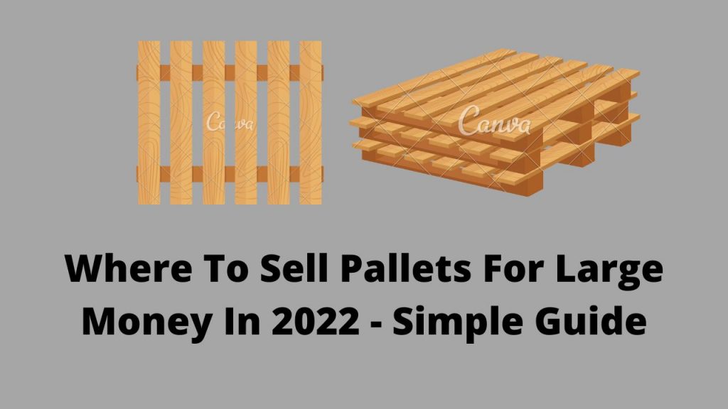 Where To Sell Pallets For Large Money In 2022 - Simple Guide